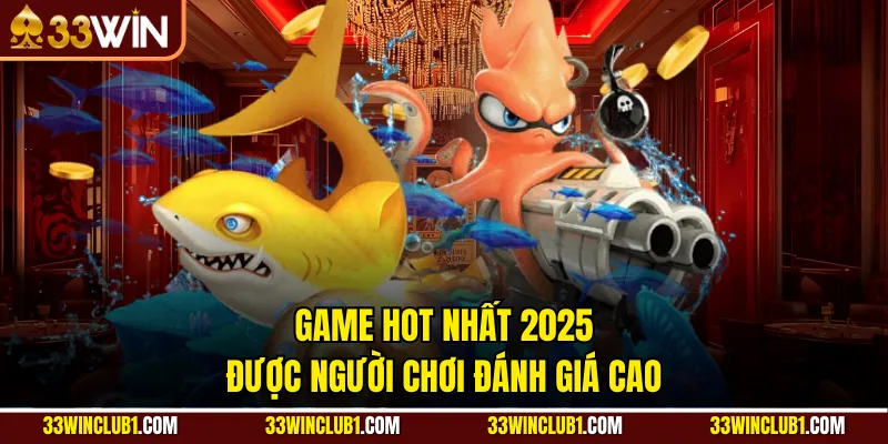 Game hot nhất 2025 được người chơi đánh giá cao