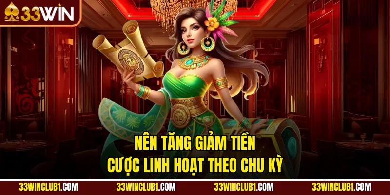 Nên tăng giảm tiền cược linh hoạt theo chu kỳ